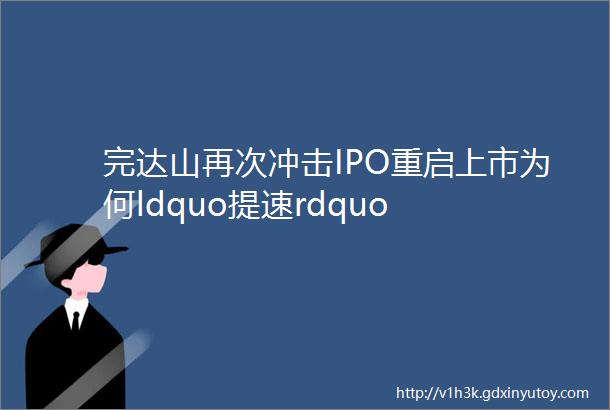 完达山再次冲击IPO重启上市为何ldquo提速rdquo